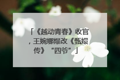 《越动青春》收官，王婉娜爆改《甄嬛传》“四爷”