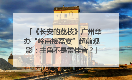 《长安的荔枝》广州举办“岭南接荔宴”超前观影：主角不是雷佳音？