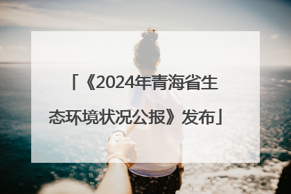 《2024年青海省生态环境状况公报》发布