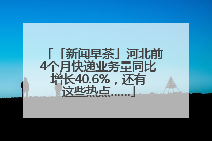 「新闻早茶」河北前4个月快递业务量同比增长40.6%，还有这些热点……