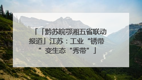 「黔苏皖鄂湘五省联动报道」江苏：工业“锈带”变生态“秀带”