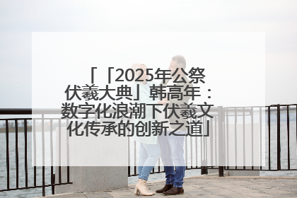 「2025年公祭伏羲大典」韩高年：数字化浪潮下伏羲文化传承的创新之道