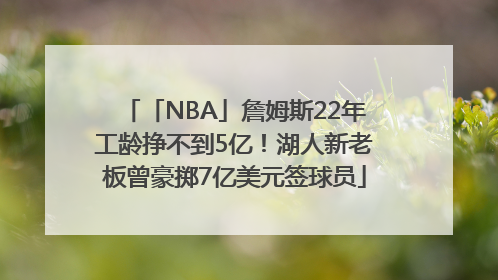 「NBA」詹姆斯22年工龄挣不到5亿！湖人新老板曾豪掷7亿美元签球员