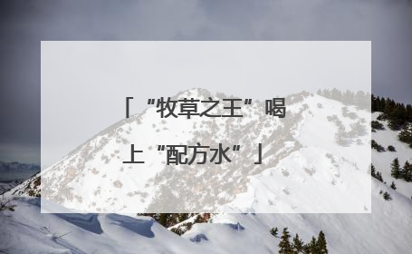 “牧草之王”喝上“配方水”