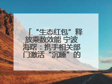 “生态红包”释放乘数效能 宁波海曙：携手相关部门激活“沉睡”的公益损害赔偿金