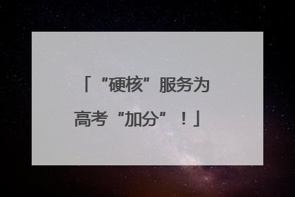 “硬核”服务为高考“加分”！