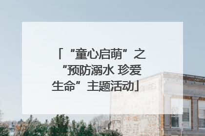 “童心启萌”之“预防溺水 珍爱生命”主题活动