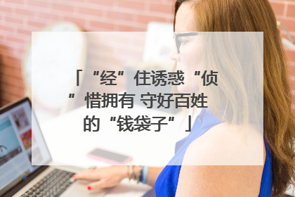 “经”住诱惑“侦”惜拥有 守好百姓的“钱袋子”