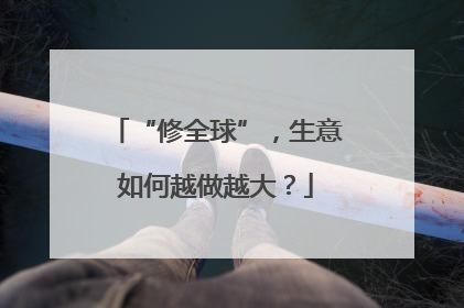 “修全球”，生意如何越做越大？