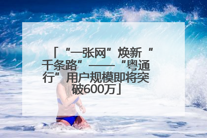 “一张网”焕新“千条路”——“粤通行”用户规模即将突破600万