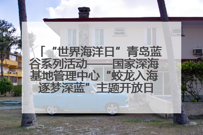 “世界海洋日”青岛蓝谷系列活动——国家深海基地管理中心“蛟龙入海 逐梦深蓝”主题开放日活动成功举办