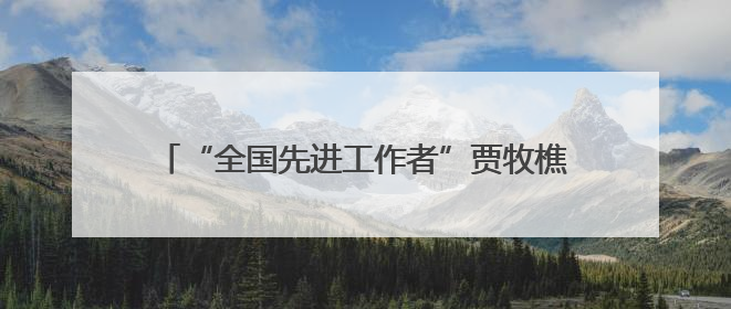 “全国先进工作者”贾牧樵，担任边境城市公安局长
