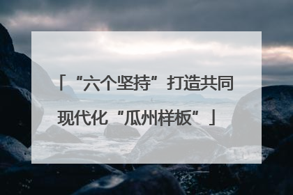 “六个坚持”打造共同现代化“瓜州样板”