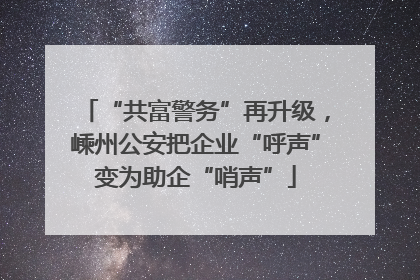 “共富警务”再升级，嵊州公安把企业“呼声”变为助企“哨声”