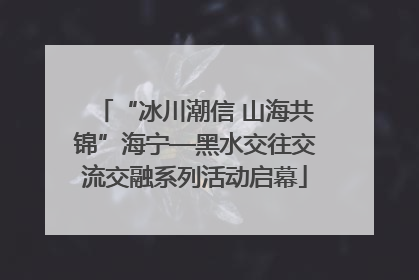 “冰川潮信 山海共锦”海宁—黑水交往交流交融系列活动启幕