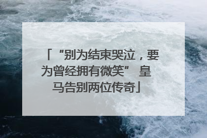 “别为结束哭泣，要为曾经拥有微笑” 皇马告别两位传奇