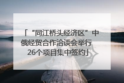 “同江桥头经济区”中俄经贸合作洽谈会举行 26个项目集中签约