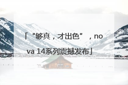 “够真，才出色”，nova 14系列震撼发布