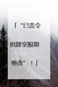 “已责令棋牌室限期整改”！