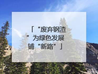 “废弃钢渣”为绿色发展铺“新路”