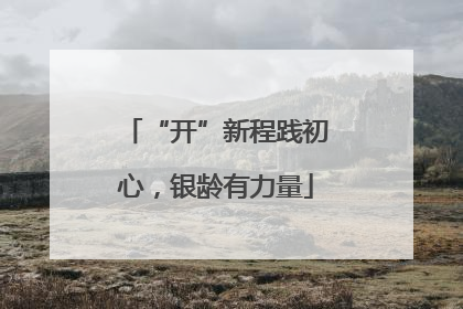 “开”新程践初心，银龄有力量