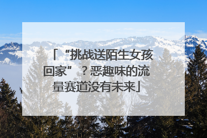 “挑战送陌生女孩回家”？恶趣味的流量赛道没有未来