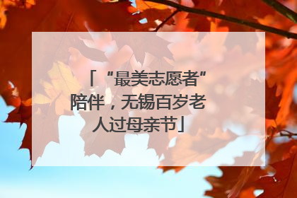 “最美志愿者”陪伴，无锡百岁老人过母亲节