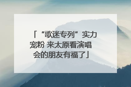 “歌迷专列”实力宠粉 来太原看演唱会的朋友有福了