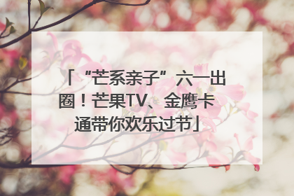 “芒系亲子”六一出圈！芒果TV、金鹰卡通带你欢乐过节