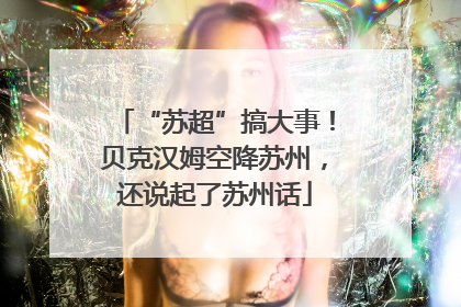 “苏超”搞大事！贝克汉姆空降苏州，还说起了苏州话