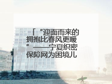 “迎面而来的拥抱比春风更暖”——宁夏织密保障网为困境儿童成长护航