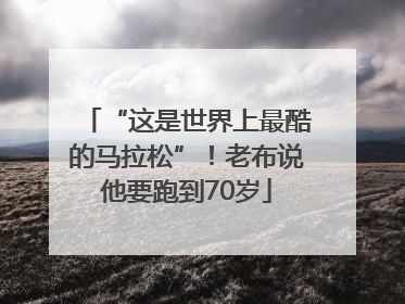 “这是世界上最酷的马拉松”！老布说他要跑到70岁