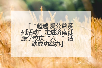 “超越·爱公益系列活动”走进济南泺源学校庆“六一”活动成功举办