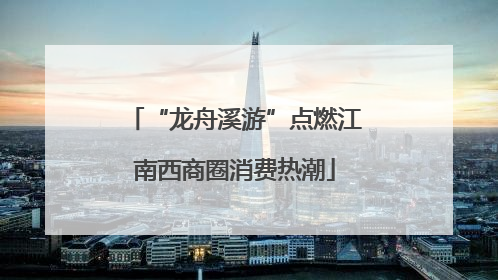 “龙舟溪游”点燃江南西商圈消费热潮