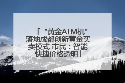 “黄金ATM机”落地成都创新黄金买卖模式 市民：智能快捷价格透明