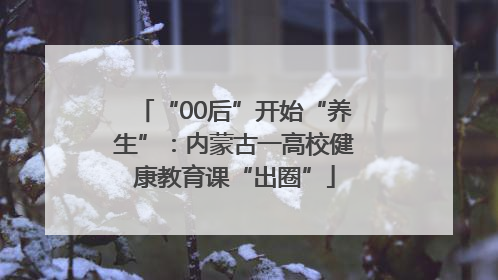“00后”开始“养生”：内蒙古一高校健康教育课“出圈”