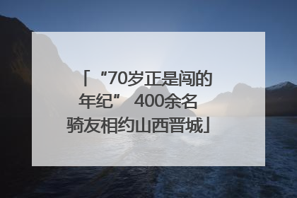 “70岁正是闯的年纪” 400余名骑友相约山西晋城
