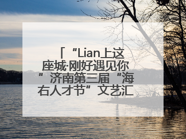 “Lian上这座城·刚好遇见你”济南第三届“海右人才节”文艺汇演成功举办