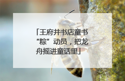 王府井书店童书“粽”动员，把龙舟摇进童话里