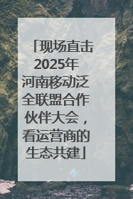 现场直击2025年河南移动泛全联盟合作伙伴大会，看运营商的生态共建