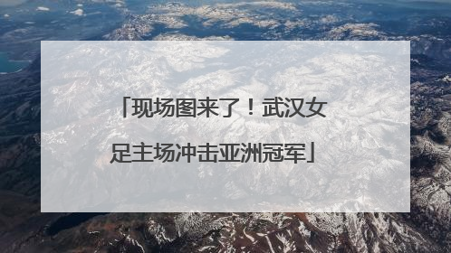 现场图来了！武汉女足主场冲击亚洲冠军
