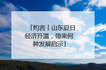 灼言丨山东夏日经济升温，带来何种发展启示