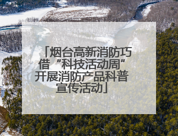 烟台高新消防巧借“科技活动周”开展消防产品科普宣传活动