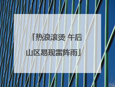 热浪滚烫 午后山区易现雷阵雨