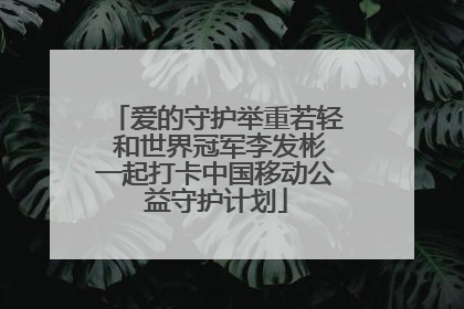 爱的守护举重若轻 和世界冠军李发彬一起打卡中国移动公益守护计划