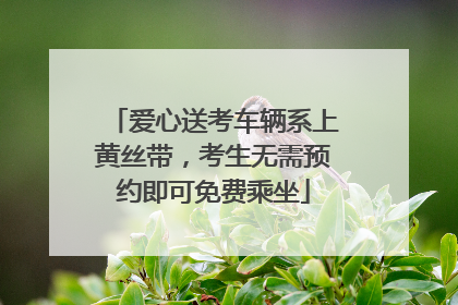 爱心送考车辆系上黄丝带，考生无需预约即可免费乘坐