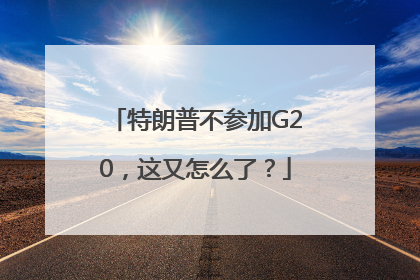 特朗普不参加G20，这又怎么了？