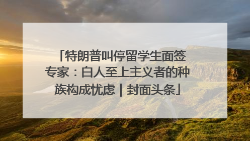 特朗普叫停留学生面签 专家：白人至上主义者的种族构成忧虑｜封面头条