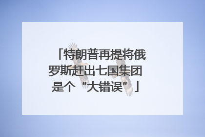 特朗普再提将俄罗斯赶出七国集团是个“大错误”