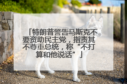 特朗普警告马斯克不要资助民主党，指责其不尊重总统，称“不打算和他说话”